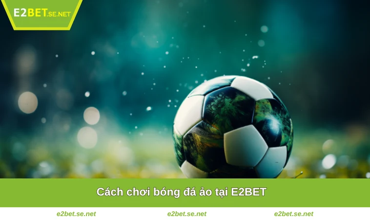 Cách Chơi Bóng Đá Ảo Dễ Thắng Từ Bậc Thầy Cá Cược Tại E2BET 1 Cách chơi bóng đá ảo tại E2BET