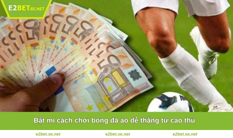 Cách Chơi Bóng Đá Ảo Dễ Thắng Từ Bậc Thầy Cá Cược Tại E2BET 2 Bật mí cách chơi bóng đá ảo dễ thắng từ cao thủ