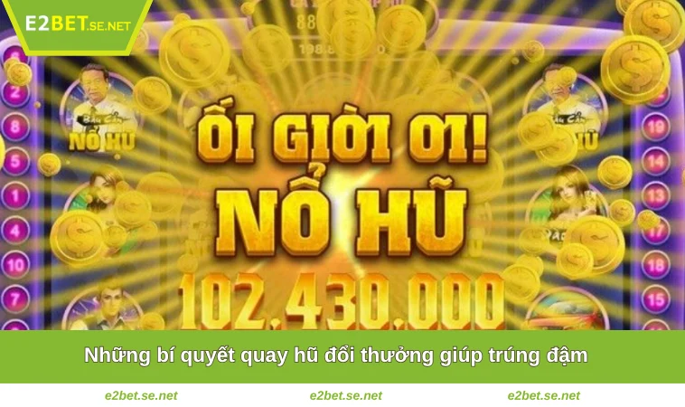 Cách Quay Hũ Dễ Nổ - Kinh Nghiệm Chiến Thắng Lớn Tại E2BET 3 Những bí quyết quay hũ đổi thưởng giúp trúng đậm