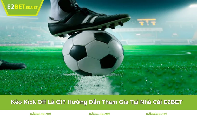 Kèo Kick Off Là Gì? Hướng Dẫn Tham Gia Tại Nhà Cái E2BET 2 Kèo Kick Off Là Gì