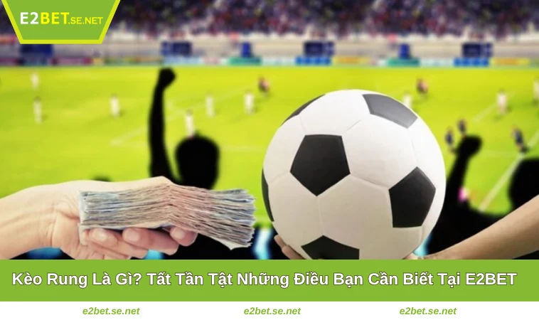 Kèo Rung Là Gì? Tất Tần Tật Những Điều Bạn Cần Biết Tại E2BET 4 Kèo Rung Là Gì