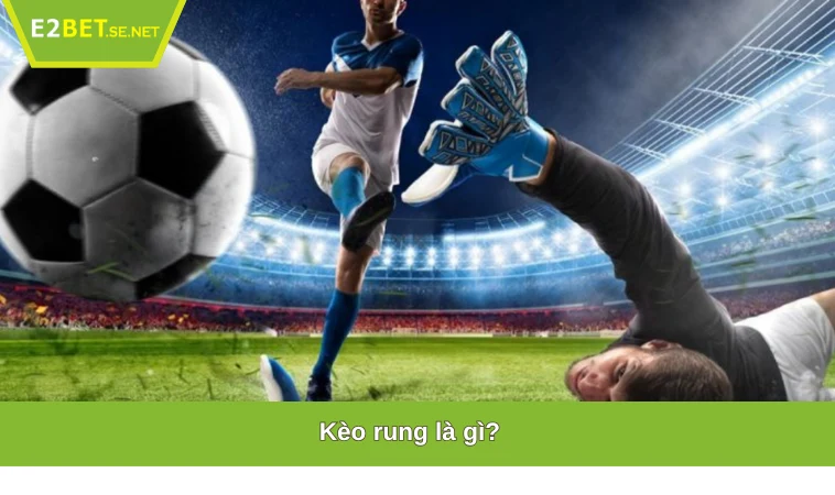 Kèo Rung Là Gì? Tất Tần Tật Những Điều Bạn Cần Biết Tại E2BET 1 Kèo rung là gì?