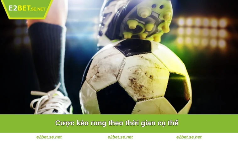 Kèo Rung Là Gì? Tất Tần Tật Những Điều Bạn Cần Biết Tại E2BET 3 Cược kèo rung theo thời gian cụ thể